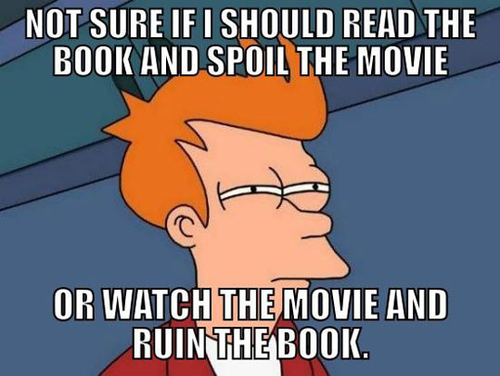Not sure if I should read the book and spoil the movie... or watch the movie and ruin the book